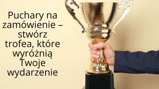 Puchary na zamówienie - stwórz trofea, które wyróżnią Twoje wydarzenie