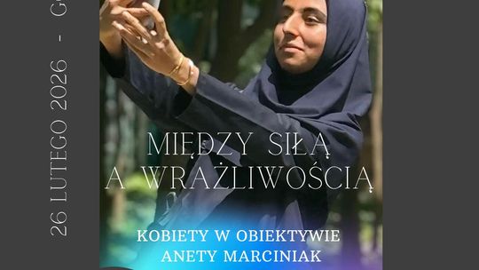 Wernisaż wystawy  „Między siłą a wrażliwością” – Kobiety w obiektywie Anety Marciniak